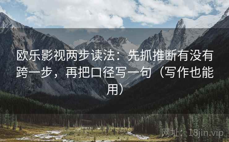欧乐影视两步读法：先抓推断有没有跨一步，再把口径写一句（写作也能用）