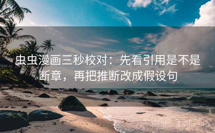 虫虫漫画三秒校对：先看引用是不是断章，再把推断改成假设句