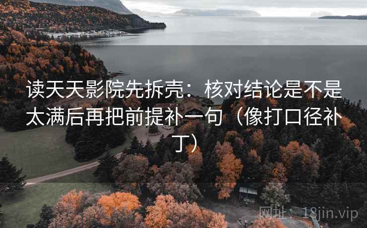 读天天影院先拆壳：核对结论是不是太满后再把前提补一句（像打口径补丁）