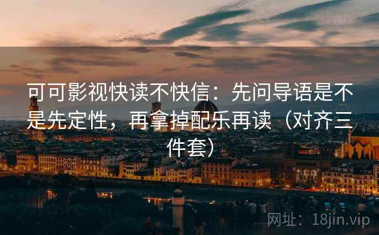 可可影视快读不快信：先问导语是不是先定性，再拿掉配乐再读（对齐三件套）
