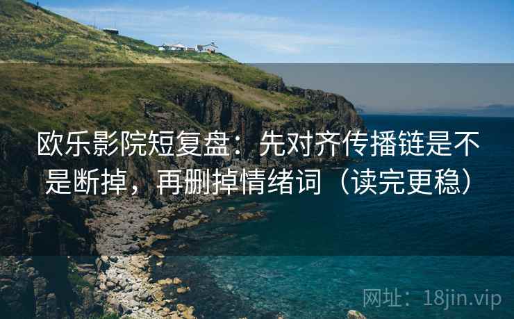 欧乐影院短复盘：先对齐传播链是不是断掉，再删掉情绪词（读完更稳）