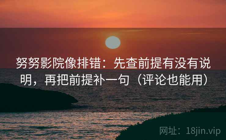 努努影院像排错：先查前提有没有说明，再把前提补一句（评论也能用）