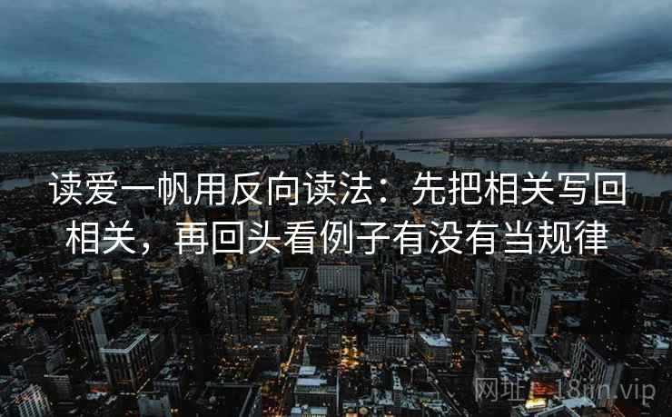 读爱一帆用反向读法：先把相关写回相关，再回头看例子有没有当规律