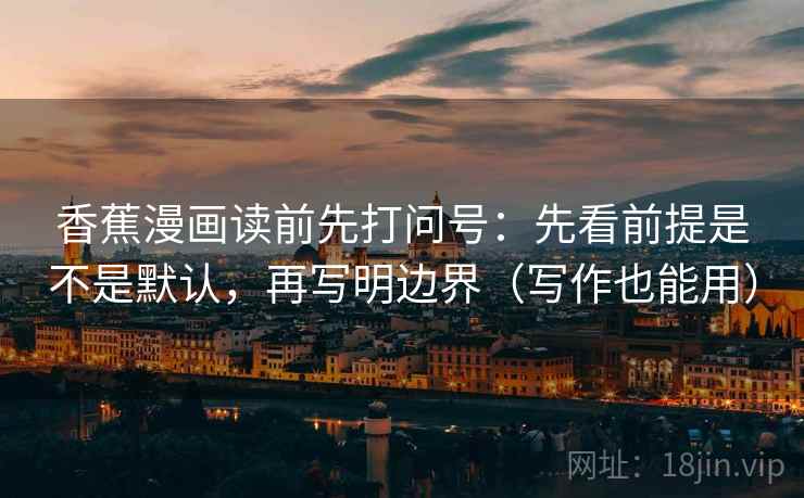 香蕉漫画读前先打问号：先看前提是不是默认，再写明边界（写作也能用）