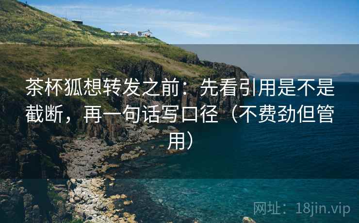 茶杯狐想转发之前：先看引用是不是截断，再一句话写口径（不费劲但管用）