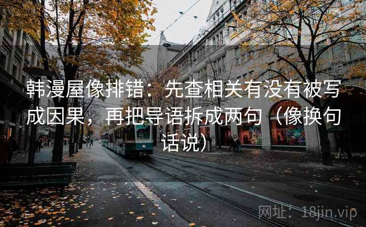 韩漫屋像排错：先查相关有没有被写成因果，再把导语拆成两句（像换句话说）