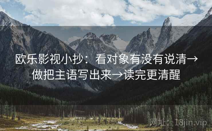 欧乐影视小抄：看对象有没有说清→做把主语写出来→读完更清醒