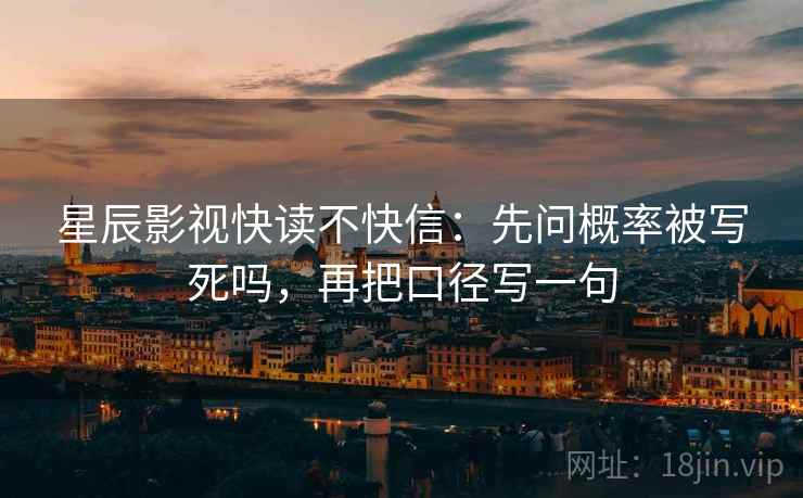 星辰影视快读不快信：先问概率被写死吗，再把口径写一句