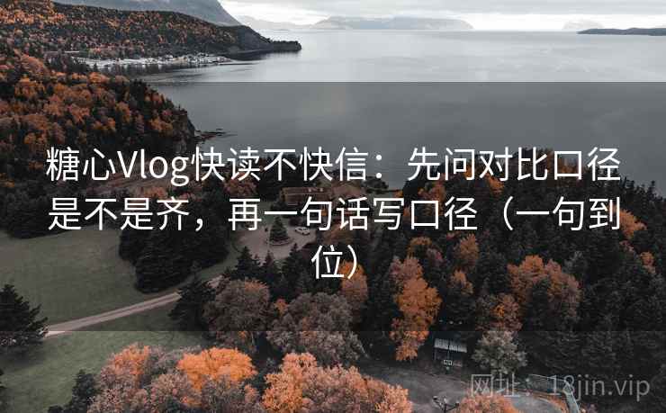 糖心Vlog快读不快信：先问对比口径是不是齐，再一句话写口径（一句到位）