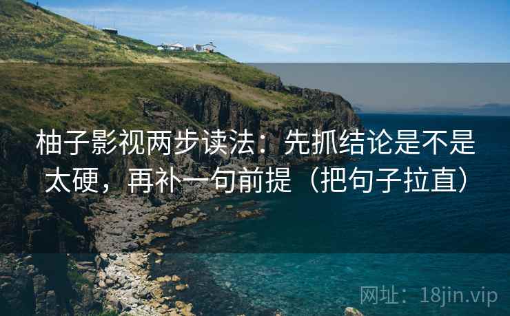 柚子影视两步读法：先抓结论是不是太硬，再补一句前提（把句子拉直）