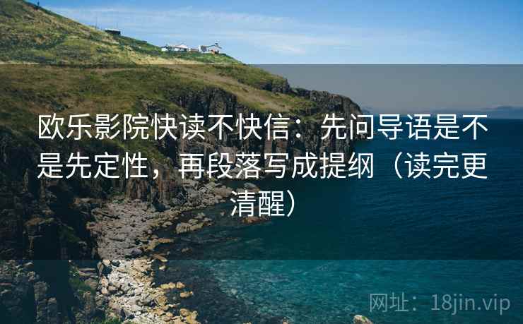 欧乐影院快读不快信：先问导语是不是先定性，再段落写成提纲（读完更清醒）