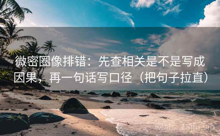 微密圈像排错：先查相关是不是写成因果，再一句话写口径（把句子拉直）