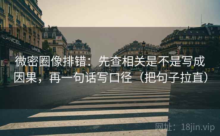 微密圈像排错：先查相关是不是写成因果，再一句话写口径（把句子拉直）