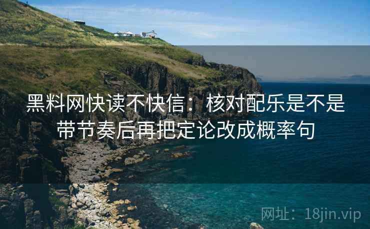 黑料网快读不快信：核对配乐是不是带节奏后再把定论改成概率句