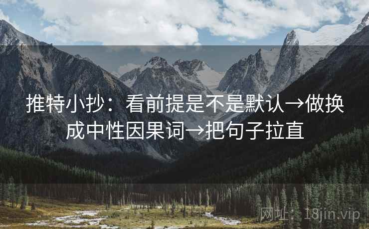 推特小抄：看前提是不是默认→做换成中性因果词→把句子拉直
