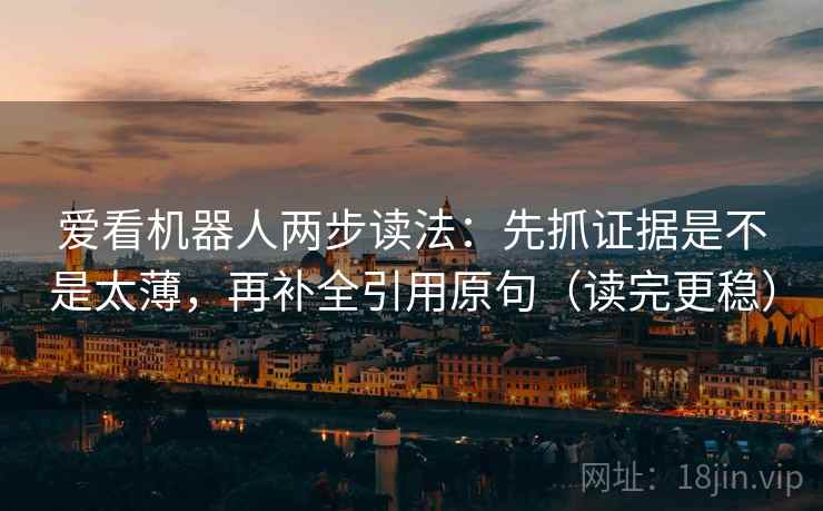 爱看机器人两步读法：先抓证据是不是太薄，再补全引用原句（读完更稳）