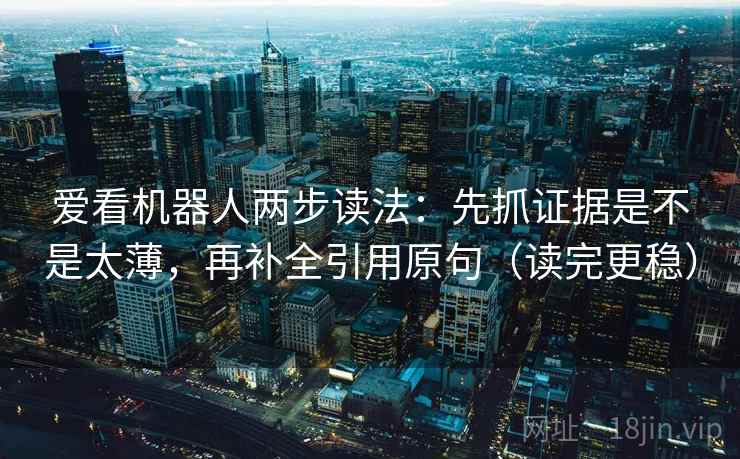爱看机器人两步读法：先抓证据是不是太薄，再补全引用原句（读完更稳）