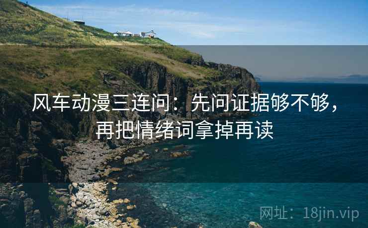 风车动漫三连问：先问证据够不够，再把情绪词拿掉再读