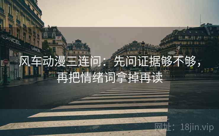 风车动漫三连问：先问证据够不够，再把情绪词拿掉再读