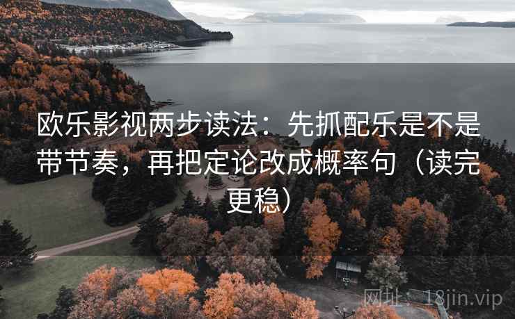 欧乐影视两步读法：先抓配乐是不是带节奏，再把定论改成概率句（读完更稳）