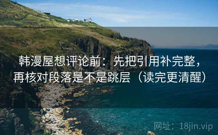 韩漫屋想评论前：先把引用补完整，再核对段落是不是跳层（读完更清醒）
