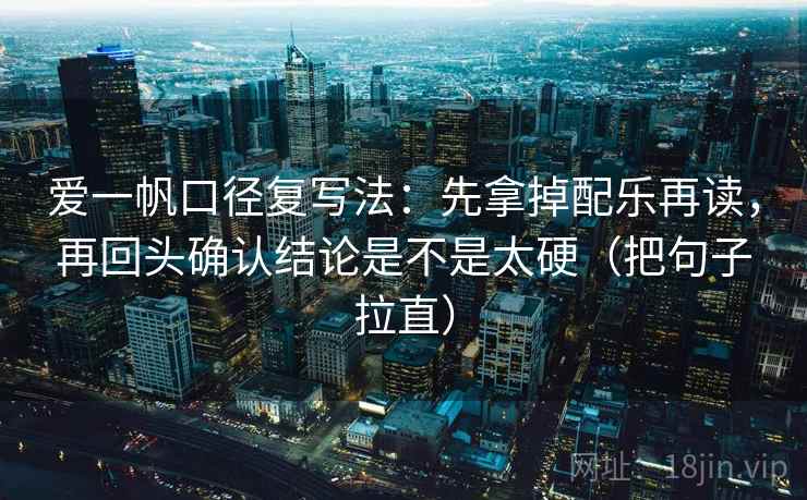 爱一帆口径复写法：先拿掉配乐再读，再回头确认结论是不是太硬（把句子拉直）