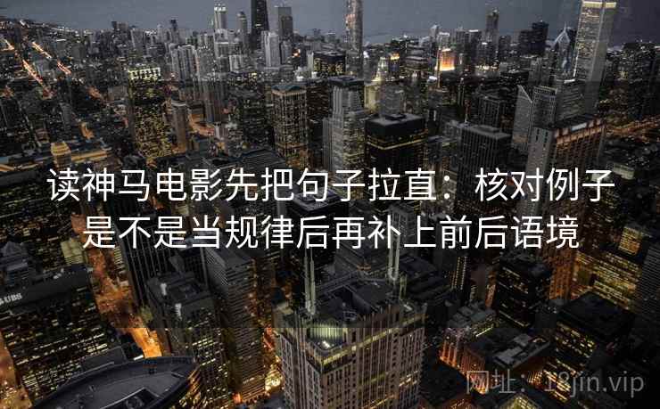 读神马电影先把句子拉直：核对例子是不是当规律后再补上前后语境