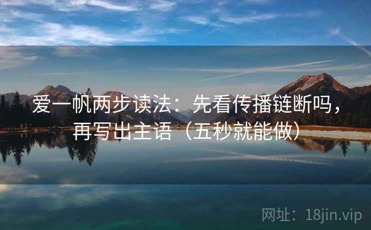 爱一帆两步读法：先看传播链断吗，再写出主语（五秒就能做）