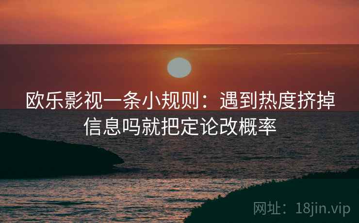 欧乐影视一条小规则：遇到热度挤掉信息吗就把定论改概率
