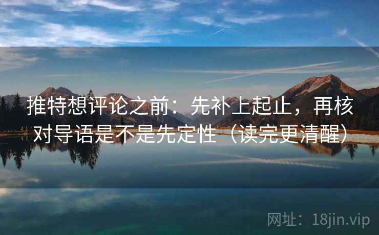 推特想评论之前：先补上起止，再核对导语是不是先定性（读完更清醒）
