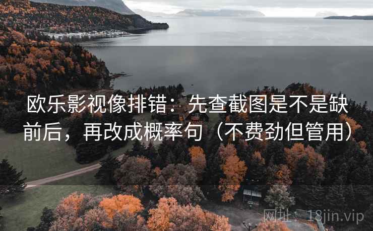 欧乐影视像排错：先查截图是不是缺前后，再改成概率句（不费劲但管用）