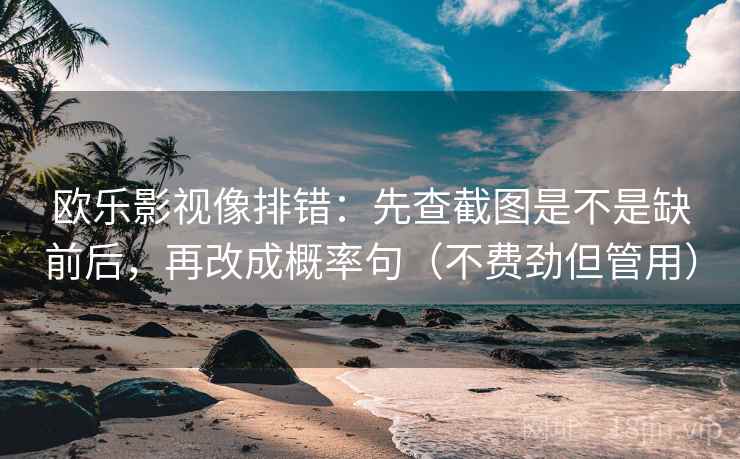 欧乐影视像排错：先查截图是不是缺前后，再改成概率句（不费劲但管用）