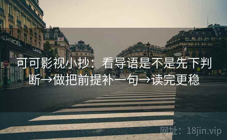 可可影视小抄:看导语是不是先下判断→做把前提补一句→读完更稳 可可影视小抄:看导语是不是先下判断→做把前提补一句→读完更稳