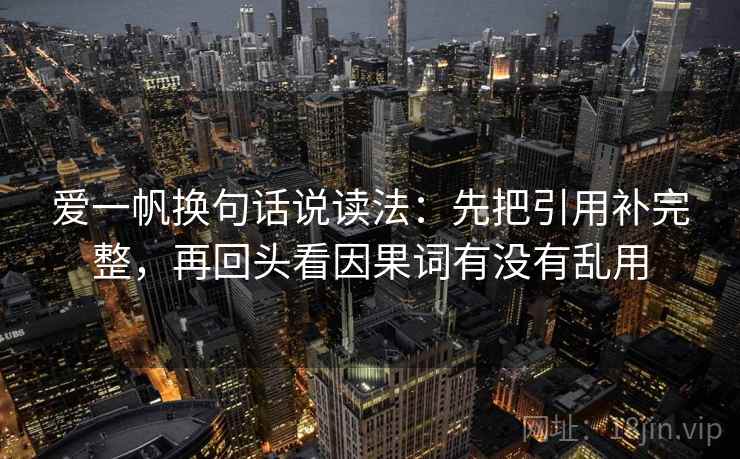 爱一帆换句话说读法:先把引用补完整,再回头看因果词有没有乱用 爱一帆换句话说读法:先把引用补完整,再回头看因果词有没有乱用
