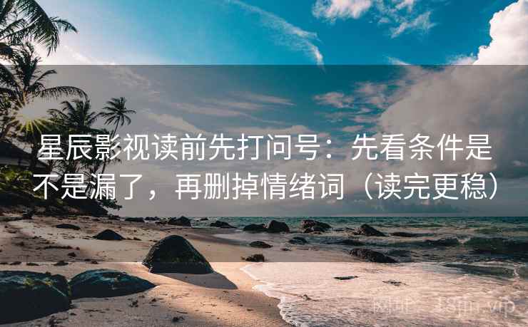 星辰影视读前先打问号:先看条件是不是漏了,再删掉情绪词(读完更稳) 星辰影视读前先打问号:先看条件是不是漏了,再删掉情绪词(读完更稳)