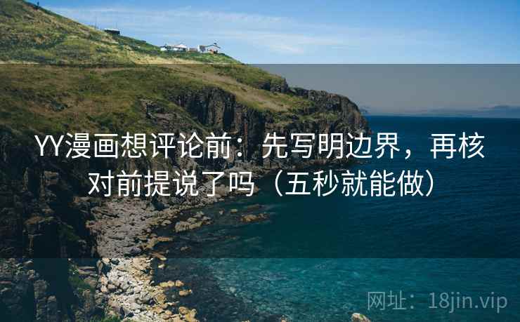 YY漫画想评论前：先写明边界，再核对前提说了吗（五秒就能做）